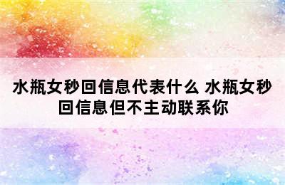 水瓶女秒回信息代表什么 水瓶女秒回信息但不主动联系你